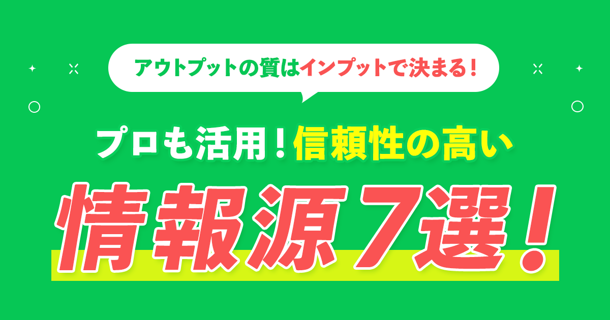 アウトプットの質はインプットで決まる！プロも活用！信頼できる情報源7選