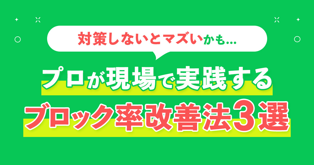 対策しないとマズい!?プロが現場で実践するブロック率改善法3選！